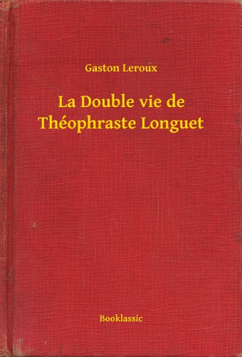 Gaston Leroux - La Double vie de Théophraste Longuet [eKönyv: epub, mobi]