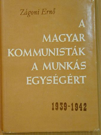 Zágoni Ernő - A magyar kommunisták a munkás egységért 1939-1942 [antikvár]