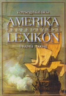 Veresegyházi Béla - Amerika felfedezése lexikon 1492-től 1600-ig [antikvár]