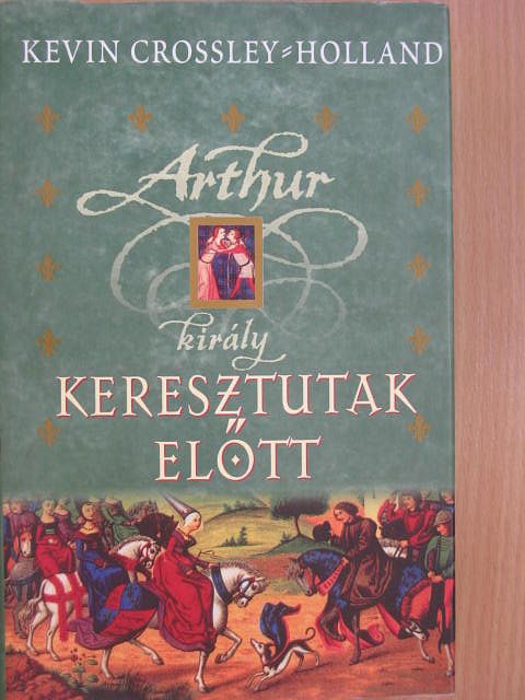 Kevin Crossley-Holland - Arthur király - Keresztutak előtt [antikvár]