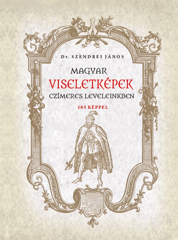 Dr. Szendrei János - Magyar viseletképek czímeres leveleinkben
