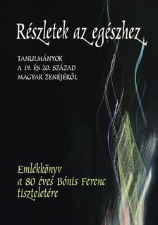 Ittzés Mihály szerkesztette - Részletek az egészhez. Tanulmányok a 19. és a 20. század magyar zenéjéről.Emlékkönyv a 80 éves Bónis Ferenc tiszteletére