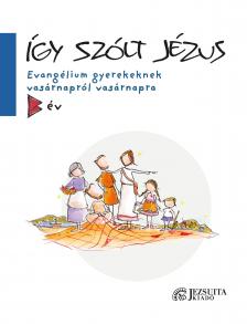 Így szólt Jézus - Evangélium gyerekeknek vasárnapról vasárnapra B év