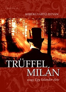 Kerékgyártó István - Trüffel Milán avagy Egy kalandor élete [eKönyv: epub, mobi]