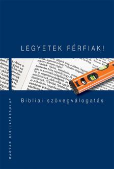 Pecsuk Ottó - Kiss B. Zsuzsanna (szerk.) - LEGYETEK FÉRFIAK! Bibliai szövegválogatás