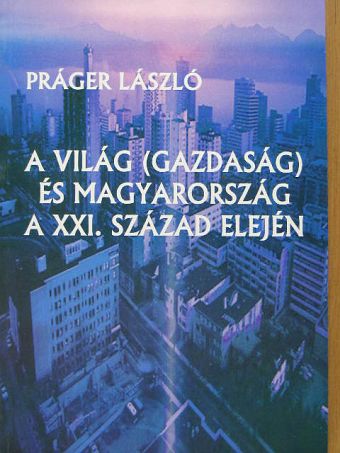 Práger László - A világ (gazdaság) és Magyarország a XXI. század elején [antikvár]