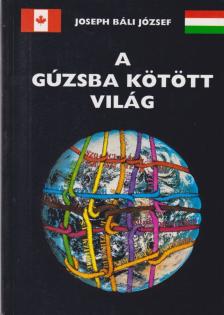 Bali József - A gúzsba kötött világ [antikvár]