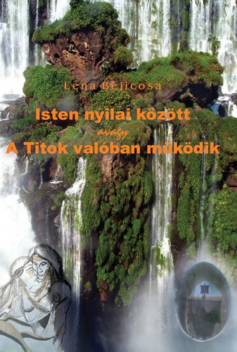 Lena Belicosa - Isten nyilai között avagy A Titok valóban működik (Második kiadás) [eKönyv: epub, mobi]