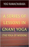 Yogi Ramacharaka - A Series of Lessons In Gnani Yoga: The Yoga of Wisdom [eKönyv: epub, mobi]