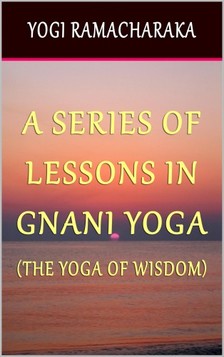 Yogi Ramacharaka - A Series of Lessons In Gnani Yoga: The Yoga of Wisdom [eKönyv: epub, mobi]