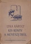 LYKA KÁROLY - Kis könyv a művészetről [antikvár]