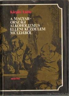 Kárpáti Endre - A magyarországi alkoholizmus elleni küzdelem múltjából [antikvár]