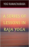 Yogi Ramacharaka - A Series of Lessons in Raja Yoga [eKönyv: epub, mobi]