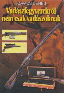 Kovács Dénes - Vadászfegyverekről nem csak vadászoknak [antikvár]