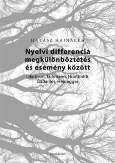Halász Hajnalka - Nyelvi differencia megkülönböztetés és esemény között. Jakobson, Luhmann, Humboldt, Gadamer, Heidegger