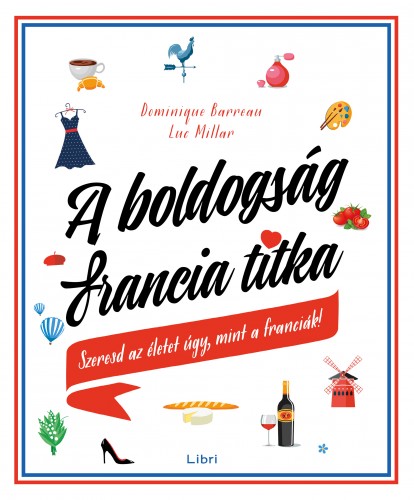 Luc Millar Dominique Barreau, - A boldogság francia titka - Szeresd az életet úgy, mint a franciák! [eKönyv: epub, mobi]