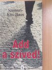 Szomori-Kiss János - Add a szíved! (dedikált példány) [antikvár]