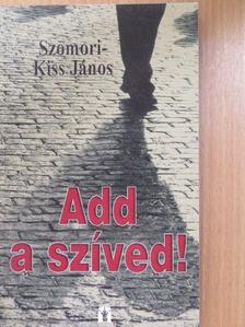 Szomori-Kiss János - Add a szíved! (dedikált példány) [antikvár]