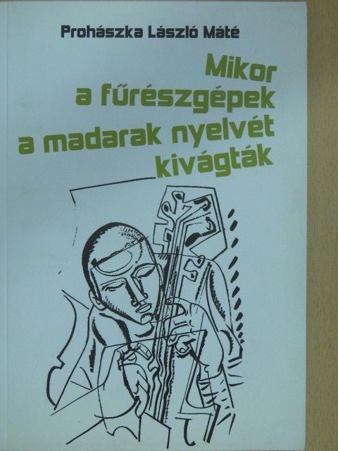 Prohászka László Máté - Mikor a fűrészgépek a madarak nyelvét kivágták (dedikált példány) [antikvár]