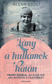 Glenn Stout - Lány a hullámok hátán - Trudy Ederle, az első nő, aki átúszta a Csatornát