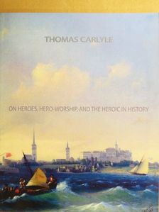 Thomas Carlyle - On Heroes, Hero-Worship, and the Heroic in History [antikvár]