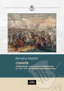 Kemény Krisztián - Csatatér Személyiségek, alakulatok és hadmuveletek az 1848-1849. évi magyar szabadságharcból