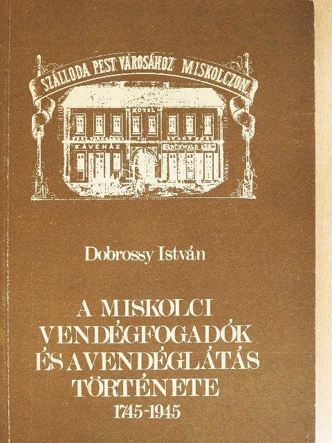 Dobrossy István - A miskolci vendégfogadók és a vendéglátás története (1745-1945) [antikvár]