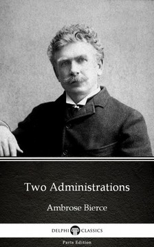 Delphi Classics Ambrose Bierce, - Two Administrations by Ambrose Bierce (Illustrated) [eKönyv: epub, mobi]