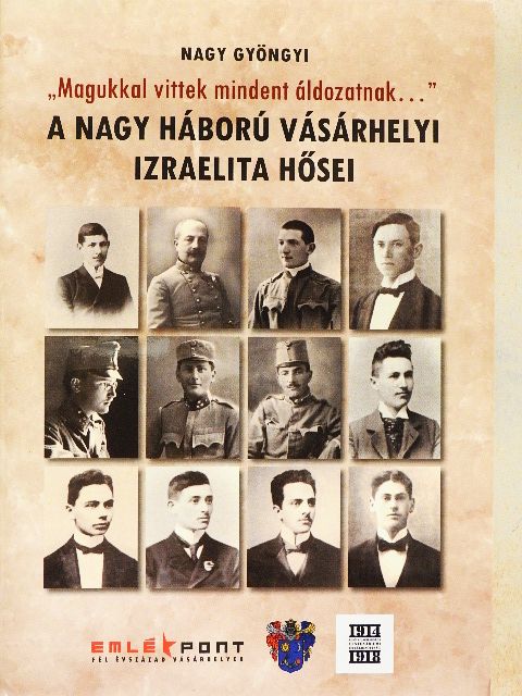 Nagy Gyöngyi - "Magukkal vittek mindent áldozatnak..." - A Nagy Háború vásárhelyi izraelita hősei [antikvár]