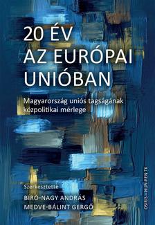 BÍRÓ-NAGY ANDRÁS - MEDVE-BÁLINT GERGŐ - 20 év az Európai Unióban - Magyarország uniós tagságának közpolitikai mérlege