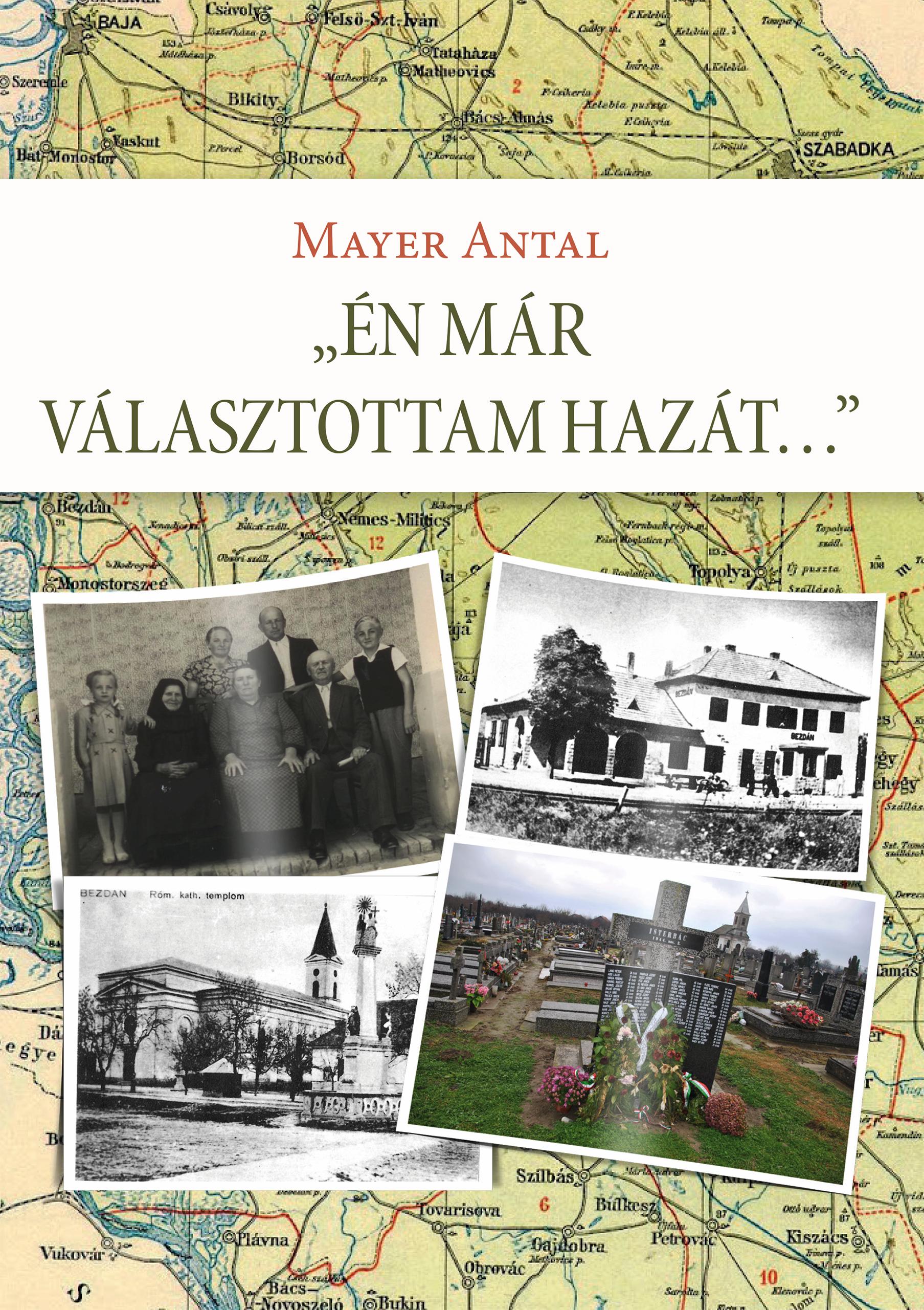 Mayer Antal (szerző) / Dr. Mayer János (szerk.) - Én már választottam hazát... Egy bácskai családtörténet és más, összegyűjtött írások