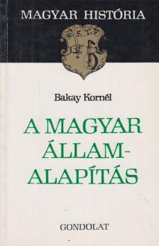 Bakay Kornél - A magyar államalapítás [antikvár]