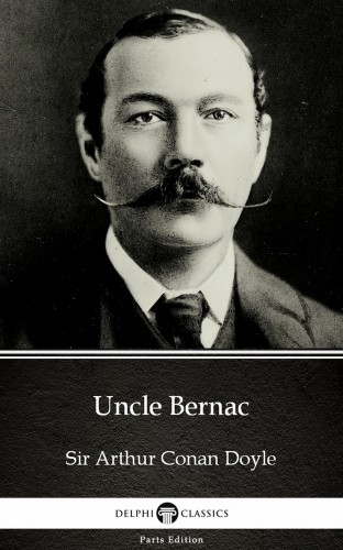 Delphi Classics Sir Arthur Conan Doyle, - Uncle Bernac by Sir Arthur Conan Doyle (Illustrated) [eKönyv: epub, mobi]