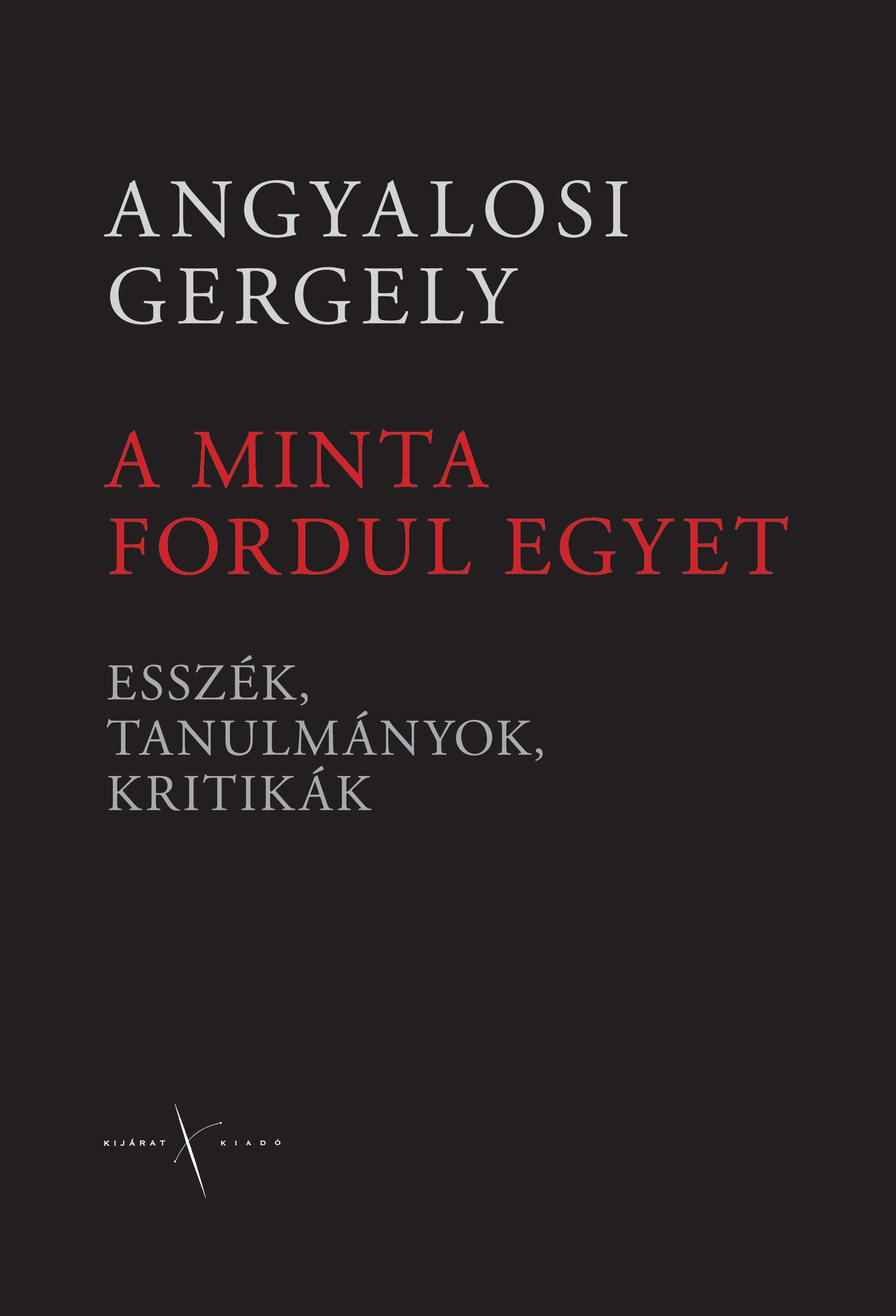 Angyalosi Gergely - A MINTA FORDUL EGYET - ESSZÉK, TANULMÁNYOK, KRITIKÁK