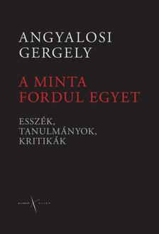 Angyalosi Gergely - A MINTA FORDUL EGYET - ESSZÉK, TANULMÁNYOK, KRITIKÁK