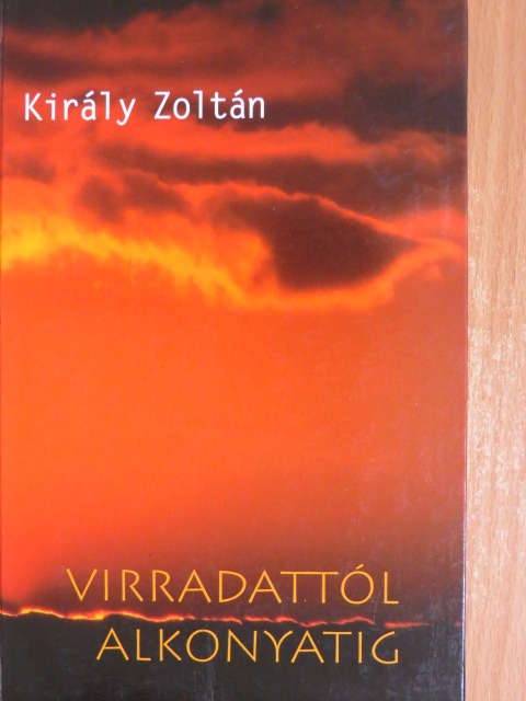 Király Zoltán - Virradattól alkonyatig [antikvár]