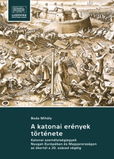 Boda Mihály - A katonai erények története - Katonai személyiségjegyek Nyugat-Európában és Magyarországon az ókortól a 20. század végéig [eKönyv: epub, mobi, pdf]