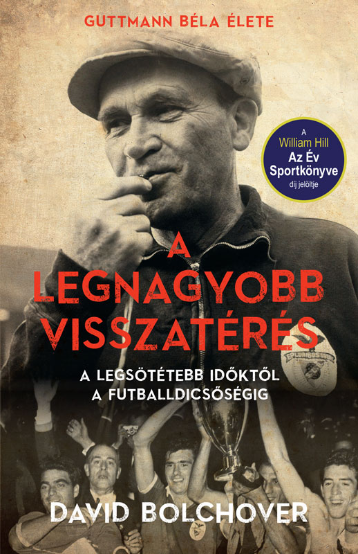 David Bolchover - A legnagyobb visszatérés - Guttmann Béla élete - A legsötétebb időktől a futballdicsőségig [eKönyv: epub, mobi]