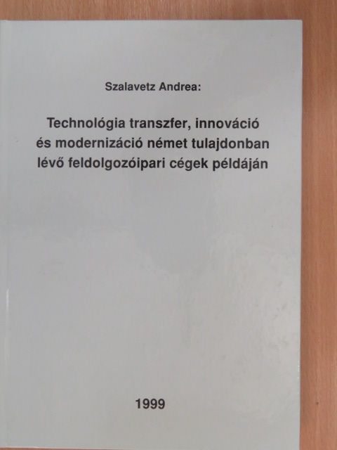 Szalavetz Andrea - Technológia transzfer, innováció és modernizáció német tulajdonban lévő feldolgozóipari cégek példáján [antikvár]
