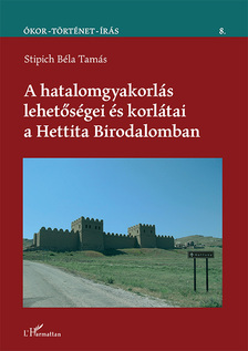 Stipich Béla Tamás - A hatalomgyakorlás lehetőségei és korlátai a Hettita Birodalomban
