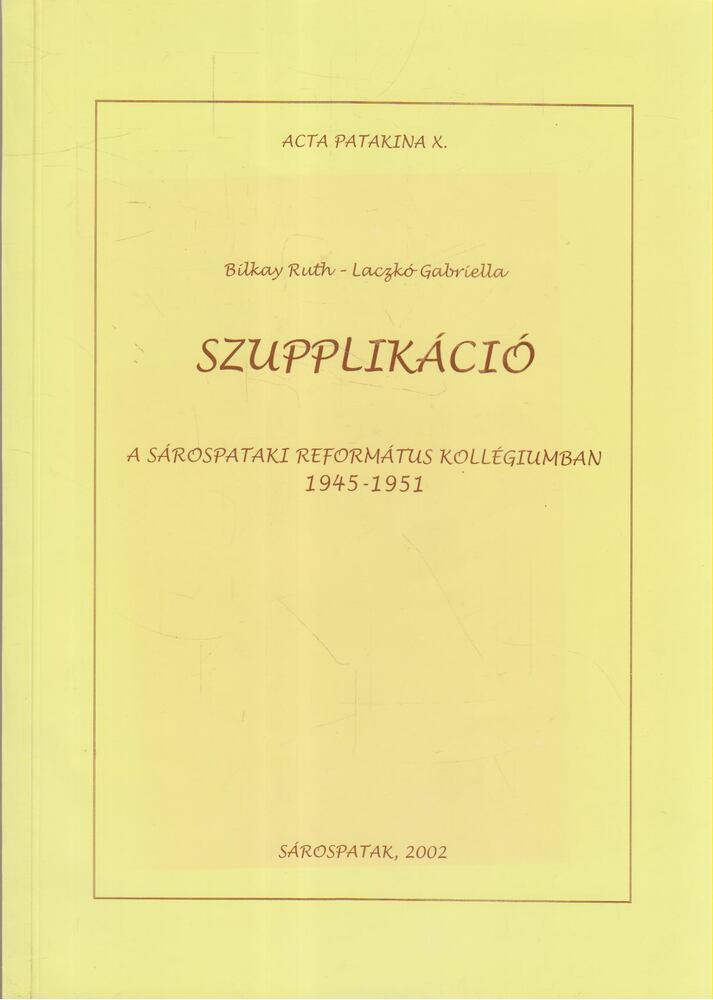 Bilkay Ruth, Laczkó Gabriella - Szupplikáció a Sárospataki Református Kollégiumban 1945-1951 [antikvár]