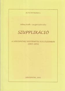 Bilkay Ruth, Laczkó Gabriella - Szupplikáció a Sárospataki Református Kollégiumban 1945-1951 [antikvár]