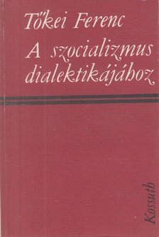 TŐKEI FERENC - A szocializmus dialektikájához [antikvár]
