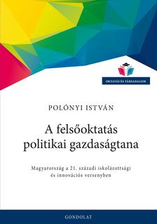 Polónyi István - A felsőoktatás politikai gazdaságtana. Magyarország a 21. századi iskolázottsági és innovációs versenyben