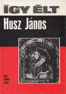 ERDŐDY JÁNOS - Így élt Husz János [antikvár]