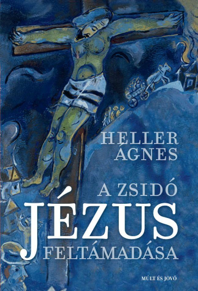 HELLER ÁGNES - A zsidó Jézus fetámadása