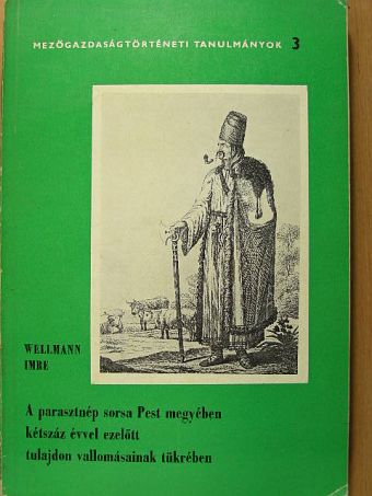 Wellmann Imre - A parasztnép sorsa Pest megyében kétszáz évvel ezelőtt tulajdon vallomásainak tükrében [antikvár]