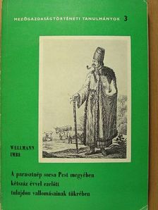 Wellmann Imre - A parasztnép sorsa Pest megyében kétszáz évvel ezelőtt tulajdon vallomásainak tükrében [antikvár]