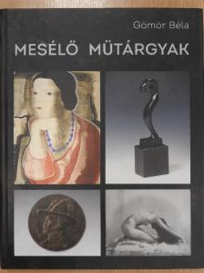 Gömör Béla - Mesélő műtárgyak (számozott, dedikált példány) [antikvár]