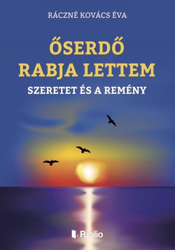 Éva Ráczné Kovács - ŐSERDŐ RABJA LETTEM - A SZERETET ÉS A REMÉNY [eKönyv: epub, mobi]